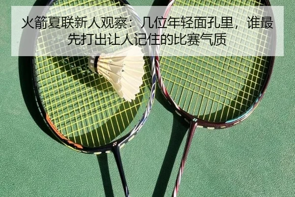 火箭夏联新人观察：几位年轻面孔里，谁最先打出让人记住的比赛气质